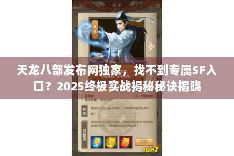 天龙八部发布网独家,找不到专属SF入口?2025终极实战揭秘秘诀揭晓 天龙八部发布网独家,找不到专属SF入口?2025终极实战揭秘秘诀揭晓