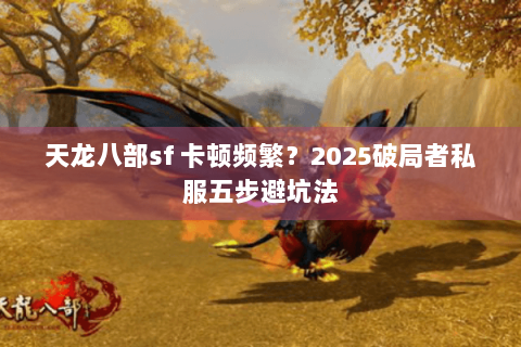 天龙八部sf 卡顿频繁？2025破局者私服五步避坑法