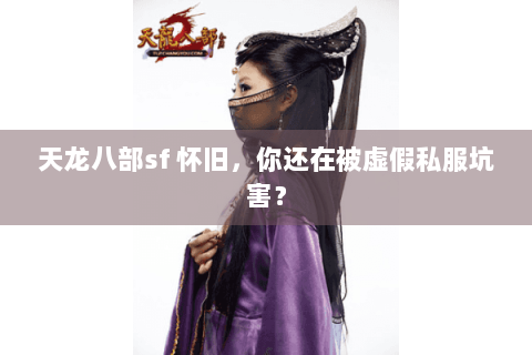 天龙八部sf 怀旧，你还在被虚假私服坑害？