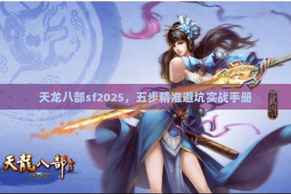 天龙八部sf2025，五步精准避坑实战手册