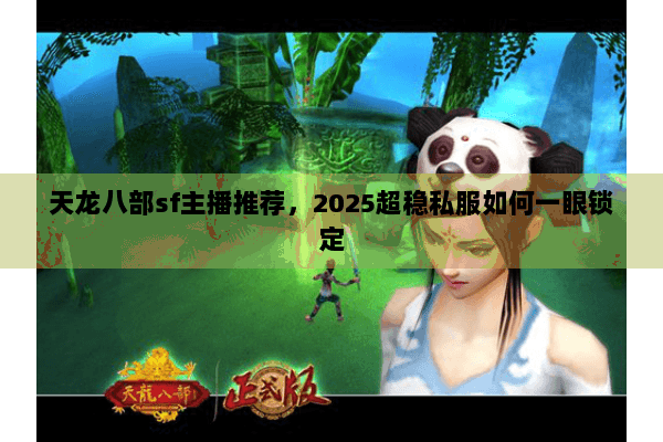 天龙八部sf主播推荐，2025超稳私服如何一眼锁定