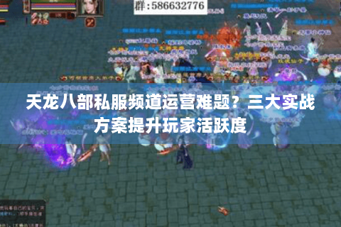 天龙八部私服频道运营难题?三大实战方案提升玩家活跃度 天龙八部私服频道运营难题?三大实战方案提升玩家活跃度