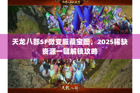 天龙八部SF微变服藏宝图，2025稀缺资源一键解锁攻略
