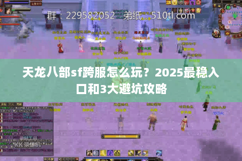 天龙八部sf跨服怎么玩?2025最稳入口和3大避坑攻略 天龙八部sf跨服怎么玩?2025最稳入口和3大避坑攻略