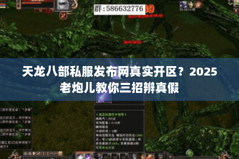 天龙八部私服发布网真实开区？2025老炮儿教你三招辨真假