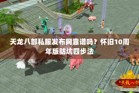 天龙八部私服发布网靠谱吗？怀旧10周年版防坑四步法