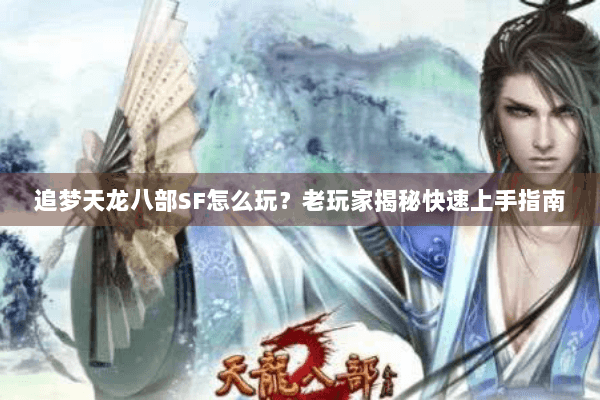 追梦天龙八部SF怎么玩?老玩家揭秘快速上手指南 追梦天龙八部SF怎么玩?老玩家揭秘快速上手指南