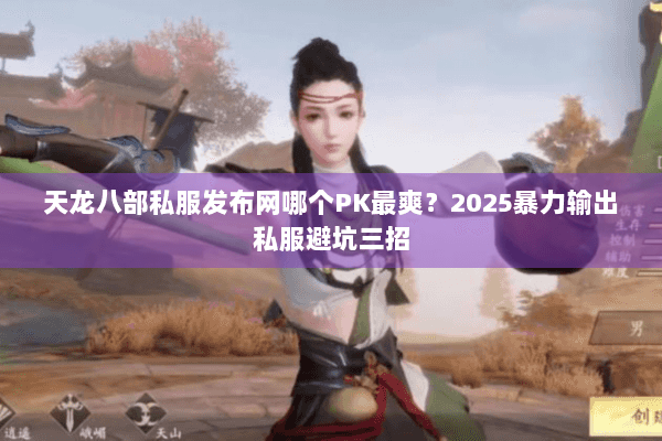 天龙八部私服发布网哪个PK最爽?2025暴力输出私服避坑三招 天龙八部私服发布网哪个PK最爽?2025暴力输出私服避坑三招