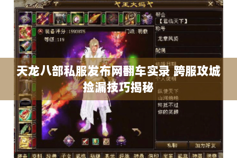 天龙八部私服发布网翻车实录 跨服攻城捡漏技巧揭秘 天龙八部私服发布网翻车实录 跨服攻城捡漏技巧揭秘