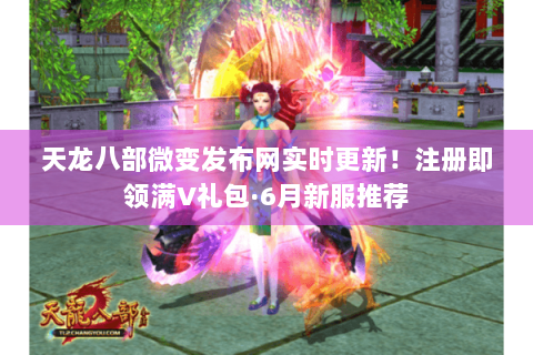 天龙八部微变发布网实时更新！注册即领满V礼包·6月新服推荐