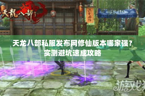 天龙八部私服发布网修仙版本哪家强?实测避坑速成攻略 天龙八部私服发布网修仙版本哪家强?实测避坑速成攻略