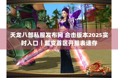 天龙八部私服发布网 合击版本2025实时入口｜超变首区开服表速存