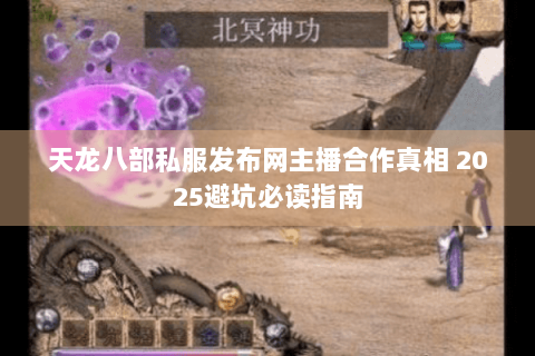 天龙八部私服发布网主播合作真相 2025避坑必读指南