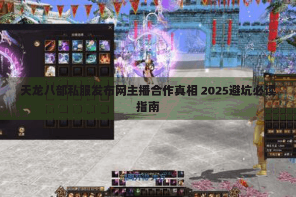 天龙八部私服发布网主播合作真相 2025避坑必读指南