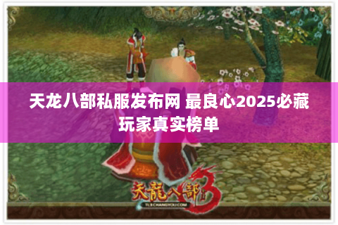 天龙八部私服发布网 最良心2025必藏玩家真实榜单 天龙八部私服发布网 最良心2025必藏玩家真实榜单