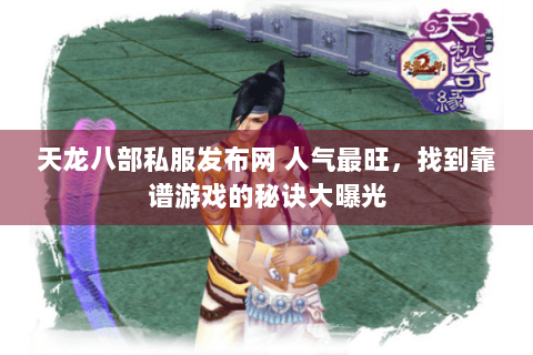 天龙八部私服发布网 人气最旺,找到靠谱游戏的秘诀大曝光 天龙八部私服发布网 人气最旺,找到靠谱游戏的秘诀大曝光