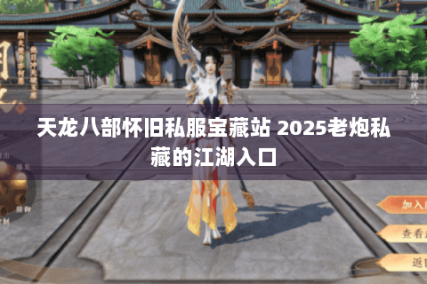 天龙八部怀旧私服宝藏站 2025老炮私藏的江湖入口 天龙八部怀旧私服宝藏站 2025老炮私藏的江湖入口