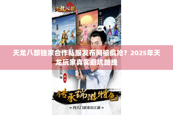 天龙八部独家合作私服发布网被疯抢?2025年天龙玩家真实避坑路线 天龙八部独家合作私服发布网被疯抢?2025年天龙玩家真实避坑路线