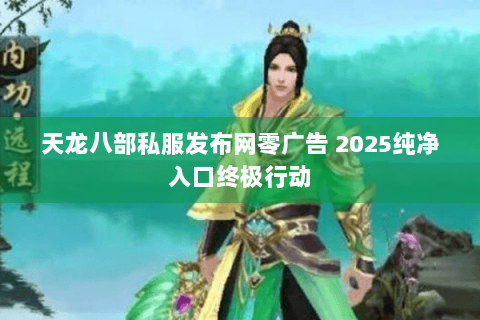 天龙八部私服发布网零广告 2025纯净入口终极行动 天龙八部私服发布网零广告 2025纯净入口终极行动