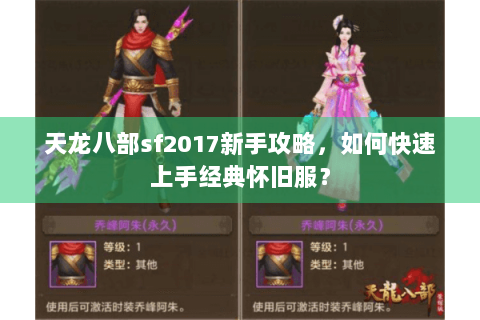 天龙八部sf2017新手攻略,如何快速上手经典怀旧服? 天龙八部sf2017新手攻略,如何快速上手经典怀旧服?