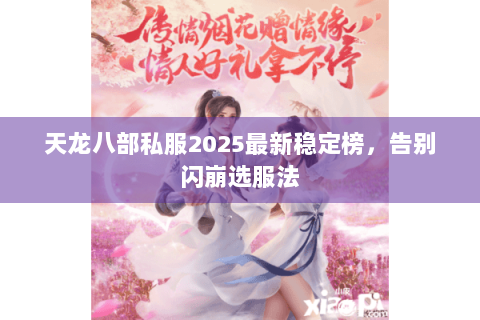 天龙八部私服2025最新稳定榜,告别闪崩选服法 天龙八部私服2025最新稳定榜,告别闪崩选服法