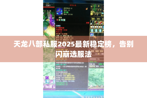 天龙八部私服2025最新稳定榜,告别闪崩选服法 天龙八部私服2025最新稳定榜,告别闪崩选服法