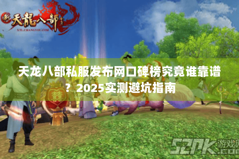 天龙八部私服发布网口碑榜究竟谁靠谱?2025实测避坑指南 天龙八部私服发布网口碑榜究竟谁靠谱?2025实测避坑指南