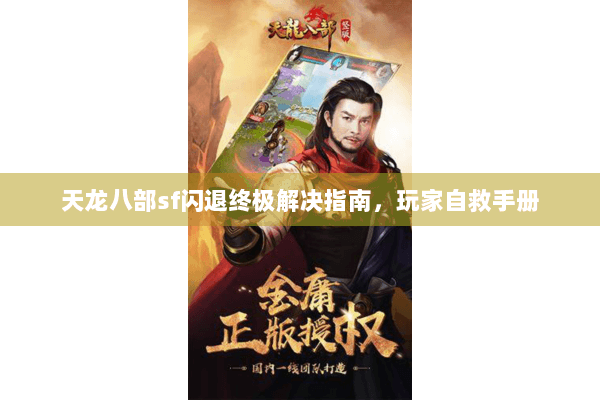 天龙八部sf闪退终极解决指南,玩家自救手册 天龙八部sf闪退终极解决指南,玩家自救手册
