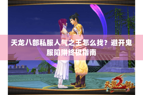 天龙八部私服人气之王怎么找？避开鬼服陷阱终极指南