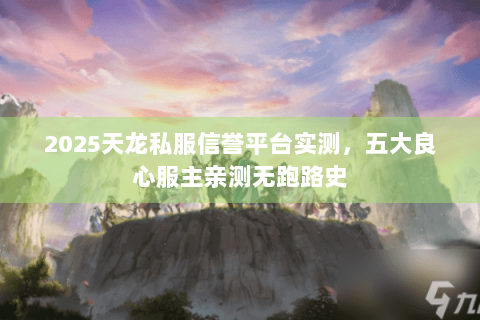 2025天龙私服信誉平台实测，五大良心服主亲测无跑路史