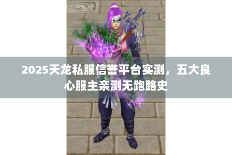 2025天龙私服信誉平台实测，五大良心服主亲测无跑路史