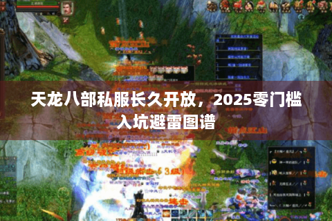 天龙八部私服长久开放，2025零门槛入坑避雷图谱