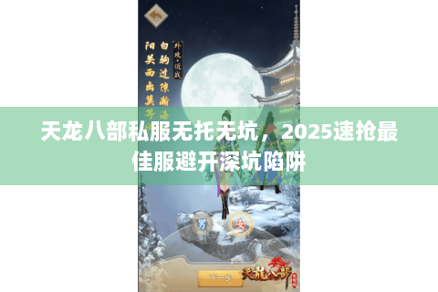 天龙八部私服无托无坑,2025速抢最佳服避开深坑陷阱 天龙八部私服无托无坑,2025速抢最佳服避开深坑陷阱
