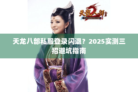 天龙八部私服登录闪退？2025实测三招避坑指南