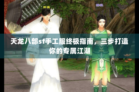 天龙八部sf手工服终极指南,三步打造你的专属江湖 天龙八部sf手工服终极指南,三步打造你的专属江湖