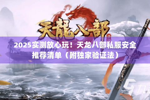 2025实测放心玩!天龙八部私服安全推荐清单(附独家验证法) 2025实测放心玩!天龙八部私服安全推荐清单(附独家验证法)