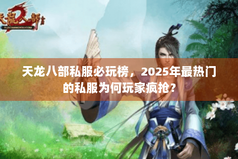 天龙八部私服必玩榜,2025年最热门的私服为何玩家疯抢? 天龙八部私服必玩榜,2025年最热门的私服为何玩家疯抢?