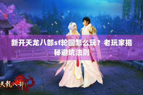 新开天龙八部sf轮回怎么玩?老玩家揭秘避坑法则 新开天龙八部sf轮回怎么玩?老玩家揭秘避坑法则