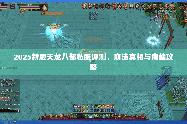 2025新版天龙八部私服评测，崩溃真相与巅峰攻略