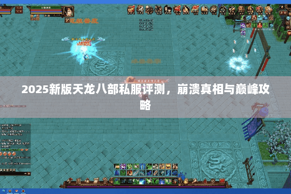 2025新版天龙八部私服评测，崩溃真相与巅峰攻略