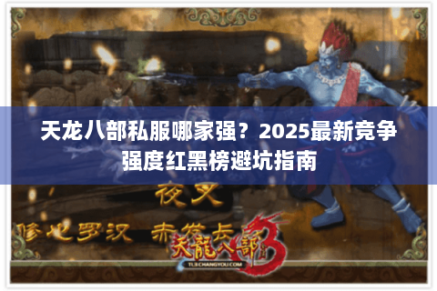 天龙八部私服哪家强?2025最新竞争强度红黑榜避坑指南 天龙八部私服哪家强?2025最新竞争强度红黑榜避坑指南