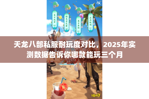 天龙八部私服耐玩度对比,2025年实测数据告诉你哪款能玩三个月 天龙八部私服耐玩度对比,2025年实测数据告诉你哪款能玩三个月