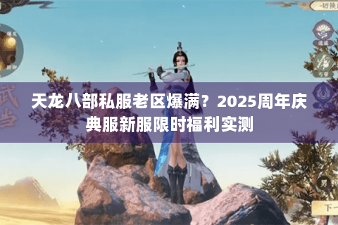 天龙八部私服老区爆满？2025周年庆典服新服限时福利实测