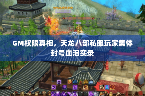 GM权限真相,天龙八部私服玩家集体封号血泪实录 GM权限真相,天龙八部私服玩家集体封号血泪实录
