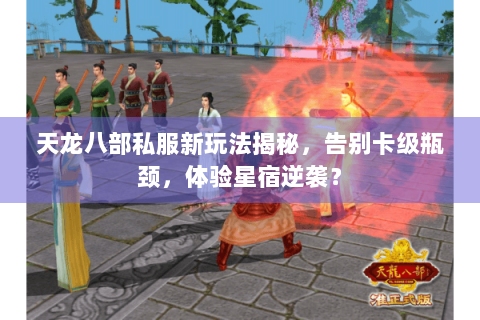 天龙八部私服新玩法揭秘，告别卡级瓶颈，体验星宿逆袭？