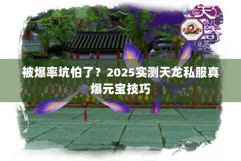 被爆率坑怕了?2025实测天龙私服真爆元宝技巧 被爆率坑怕了?2025实测天龙私服真爆元宝技巧
