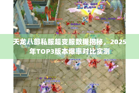 天龙八部私服超变服数据揭秘，2025年TOP3版本爆率对比实测