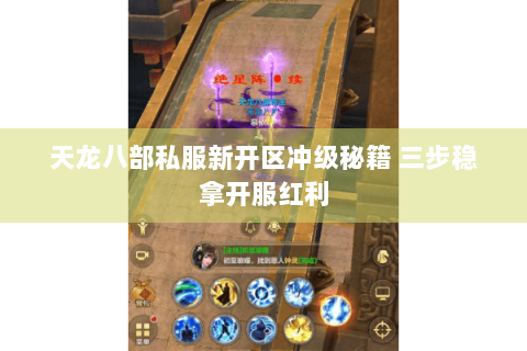 天龙八部私服新开区冲级秘籍 三步稳拿开服红利 天龙八部私服新开区冲级秘籍 三步稳拿开服红利