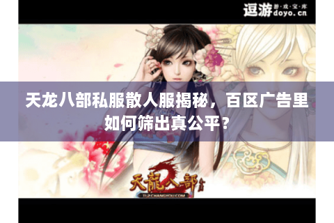 天龙八部私服散人服揭秘,百区广告里如何筛出真公平? 天龙八部私服散人服揭秘,百区广告里如何筛出真公平?