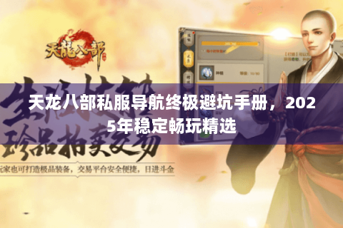 天龙八部私服导航终极避坑手册，2025年稳定畅玩精选